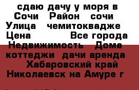 сдаю дачу у моря в Сочи › Район ­ сочи › Улица ­ чемитоквадже › Цена ­ 3 000 - Все города Недвижимость » Дома, коттеджи, дачи аренда   . Хабаровский край,Николаевск-на-Амуре г.